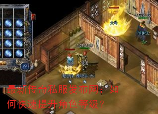最新传奇私服发布网:如何快速提升角色等级? 最新传奇私服发布网:如何快速提升角色等级?
