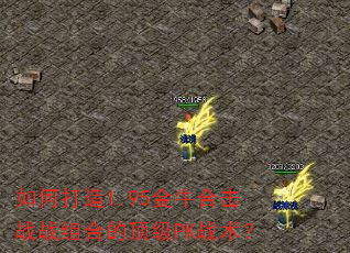 如何打造1.95金牛合击战战组合的顶级PK战术? 如何打造1.95金牛合击战战组合的顶级PK战术?