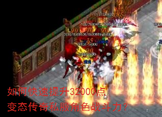 如何快速提升32000点变态传奇私服角色战斗力? 如何快速提升32000点变态传奇私服角色战斗力?