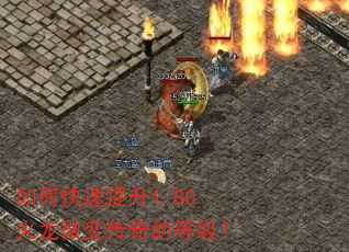 如何快速提升1.80火龙微变传奇的等级? 如何快速提升1.80火龙微变传奇的等级?