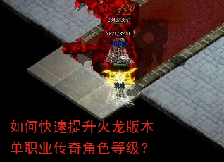 如何快速提升火龙版本单职业传奇角色等级? 如何快速提升火龙版本单职业传奇角色等级?