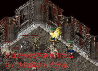 热血传奇找不到地图怎么办?快速解决方法分享 热血传奇找不到地图怎么办?快速解决方法分享