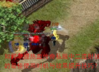 如何掌握热血传奇私服中二连射技能的最佳使用时机与效果提升技巧? 如何掌握热血传奇私服中二连射技能的最佳使用时机与效果提升技巧?