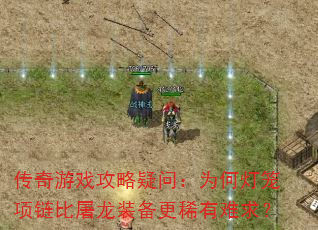 传奇游戏攻略疑问:为何灯笼项链比屠龙装备更稀有难求? 传奇游戏攻略疑问:为何灯笼项链比屠龙装备更稀有难求?