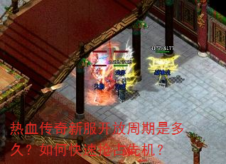 热血传奇新服开放周期是多久?如何快速抢占先机? 热血传奇新服开放周期是多久?如何快速抢占先机?