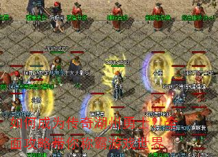 如何成为传奇湖州勇士?全面攻略带你称霸游戏世界 如何成为传奇湖州勇士?全面攻略带你称霸游戏世界