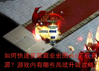 如何快速获取霸业宏图txt下载资源?游戏内有哪些高效升级攻略? 如何快速获取霸业宏图txt下载资源?游戏内有哪些高效升级攻略?