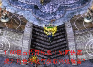 1.80复古传奇私服中如何快速提升角色等级与获取高级装备? 1.80复古传奇私服中如何快速提升角色等级与获取高级装备?