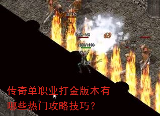 传奇单职业打金版本有哪些热门攻略技巧? 传奇单职业打金版本有哪些热门攻略技巧?