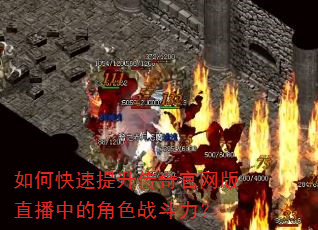 如何快速提升传奇官网版直播中的角色战斗力? 如何快速提升传奇官网版直播中的角色战斗力?