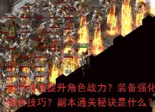 如何快速提升角色战力?装备强化有哪些技巧?副本通关秘诀是什么? 如何快速提升角色战力?装备强化有哪些技巧?副本通关秘诀是什么?