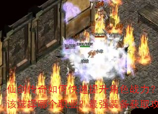 仙剑传奇如何快速提升角色战力?新手开局应该选择哪个职业?最强装备获取攻略有哪些? 仙剑传奇如何快速提升角色战力?新手开局应该选择哪个职业?最强装备获取攻略有哪些?