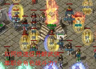 如何快速提升醉武侠单职业角色战斗力? 如何快速提升醉武侠单职业角色战斗力?