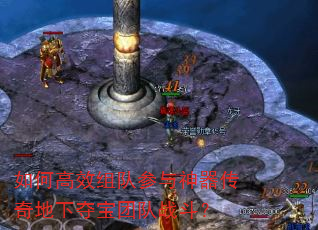 如何高效组队参与神器传奇地下夺宝团队战斗? 如何高效组队参与神器传奇地下夺宝团队战斗?