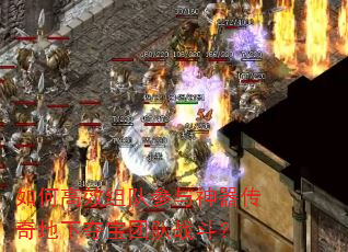 如何高效组队参与神器传奇地下夺宝团队战斗? 如何高效组队参与神器传奇地下夺宝团队战斗?