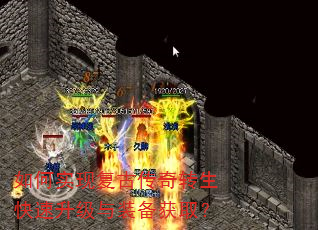 如何实现复古传奇转生快速升级与装备获取? 如何实现复古传奇转生快速升级与装备获取?