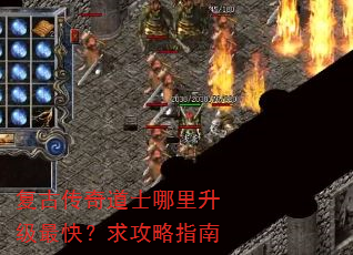 复古传奇道士哪里升级最快?求攻略指南 复古传奇道士哪里升级最快?求攻略指南