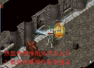 热血传奇冷雨鬼仔怎么打?最强攻略带你轻松通关 热血传奇冷雨鬼仔怎么打?最强攻略带你轻松通关