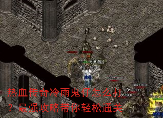 热血传奇冷雨鬼仔怎么打?最强攻略带你轻松通关 热血传奇冷雨鬼仔怎么打?最强攻略带你轻松通关
