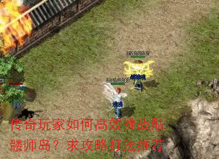传奇玩家如何高效挑战骷髅师岛?求攻略打法推荐 传奇玩家如何高效挑战骷髅师岛?求攻略打法推荐