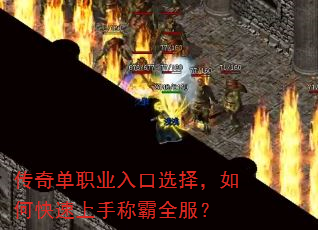 传奇单职业入口选择,如何快速上手称霸全服? 传奇单职业入口选择,如何快速上手称霸全服?