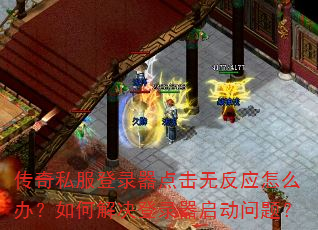 传奇私服登录器点击无反应怎么办?如何解决登录器启动问题? 传奇私服登录器点击无反应怎么办?如何解决登录器启动问题?