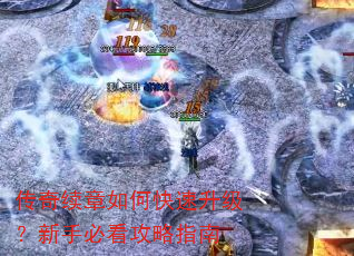 传奇续章如何快速升级?新手必看攻略指南 传奇续章如何快速升级?新手必看攻略指南